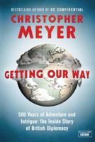 Getting Our Way: 500 Years of Adventure and Intrigue: the Inside Story of British Diplomacy 0297858750 Book Cover