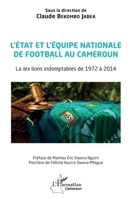 L'état et l'équipe nationale de football au Cameroun: La lex lions indomptables de 1972 à 2014 (Harmattan Cameroun) (French Edition) 2343239398 Book Cover