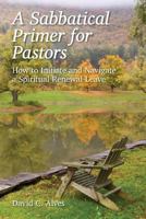 A Sabbatical Primer for Pastors: How to Initiate and Navigate a Spiritual Renewal Leave 1495255166 Book Cover