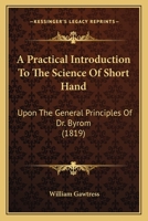 A Practical Introduction To The Science Of Short Hand: Upon The General Principles Of Dr. Byrom 1436745314 Book Cover
