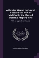 A Concise View of the Law of Husband and Wife as Modified by the Married Women's Property Acts: With an Appendix of Statutes (Classic Reprint) 1240072562 Book Cover