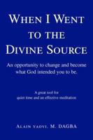 When I Went to the Divine Source: An opportunity to change and become what God intended you to be. 0595348289 Book Cover