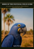 BIRDS OF THE PANTANAL FIELD GUIDE: An Essential Guide to Identification, Habitat & Behavior (Remarkable Bird Guides) B0H7TVDD7X Book Cover
