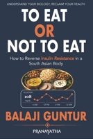 To Eat or Not To Eat: A South Asian Guide to Reversing Insulin Resistance, Preventing Diabetes, and Restoring Metabolic Health B0H2G8W1ZB Book Cover