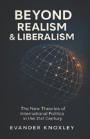 BEYOND REALISM AND LIBERALISM: The New Theories of International Politics in the 21st Century B0FMR3DZRK Book Cover