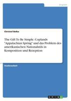 The Gift to Be Simple. Coplands -Appalachian Spring- Und Das Problem Des Amerikanischen Nationalstils in Komposition Und Rezeption 3668347158 Book Cover