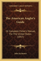 The American Angler's Guide; or, Complete Fisher's Manual, for the United States 116493337X Book Cover