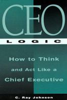 CEO Logic : How to Think and Act Like a Chief Executive 1564143511 Book Cover