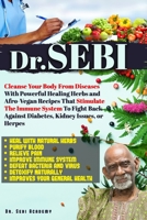 Dr. Sebi: Cleanse Your Body From Diseases With Powerful Healing Herbs and Afro-Vegan Recipes That Stimulate The Immune System To Fight Back Against Diabetes, Kidney Issues, or Herpes B08VYLP2SF Book Cover