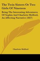 The Twin Sisters Or Two Girls Of Nineteen: Being The Interesting Adventures Of Sophia And Charlotte Melford, An Affecting Narrative (1827) 1104508753 Book Cover