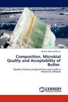 Composition, Microbial Quality and Acceptability of Butter.: Quality of butter produced from cow’s milk in Hawasssa, Ethiopia 3846504033 Book Cover