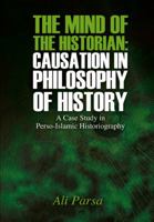 The Mind of the Historian: Causation in Philosophy of History: A Case Study in Perso-Islamic Historiography 1432769227 Book Cover