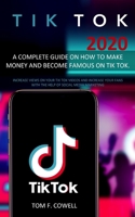 Tik Tok 2020: A Complete Guide on How to Make Money and Become Famous on Tik Tok. Increase Views on Your Tik Tok Videos and Increase Your Fans with the Help of Social Media Marketing B088N4WXXM Book Cover