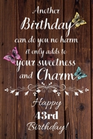 Another Birthday can do you no harm it only adds to your sweetness and charm Happy 43rd Birthday: 43 Year Old Birthday Gift Gratitude Journal / Notebook / Diary / Unique Greeting Card 169286548X Book Cover