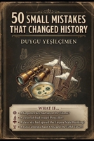 50 Small Mistakes That Changed History: From the Titanic to Penicillin: The Tiny Mistakes, Accidental Discoveries, and Forgotten Decisions That Changed the World Forever B0H3Z4NKLN Book Cover