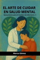 EL ARTE DE CUIDAR EN SALUD MENTAL: GUÍA PRÁCTICA PARA EL AUXILIAR DE ENFERMERÍA B0FS794XXB Book Cover