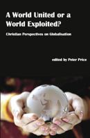 A World United or a World Exploited?: Christian Perspectives on Globalisation 1922239402 Book Cover
