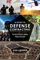 A Guide to Defense Contracting: Principles and Practices 1641433426 Book Cover