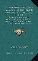 Travels Through Lower Canada And The United States In The Years 1806-1808 V3: To Which Are Added Biographical Notices And Anecdotes Of Some Of The Leading Characters In The United States 0548474273 Book Cover