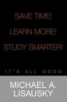 Save Time! Learn More! Study Smarter!: It's All Good 1413457347 Book Cover