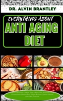 EVERYTHING ABOUT ANTI AGING DIET: Complete Nutritional Cookbook, Foods, Meal Plan, Recipes To Aiding Cardiovascular Health, Better Vision, Increased Cognitive Function And Skin Protection B0CP8SB9GF Book Cover