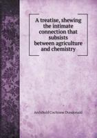 A Treatise, Shewing the Intimate Connection That Subsists Between Agriculture and Chemistry 5518883056 Book Cover