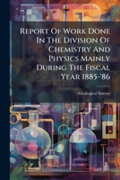 Report Of Work Done In The Division Of Chemistry And Physics Mainly During The Fiscal Year 1885-'86... 1275416659 Book Cover