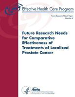 Future Research Needs for Comparative Effectiveness of Treatments of Localized Prostate Cancer: Future Research Needs Paper Number 4 1484974204 Book Cover