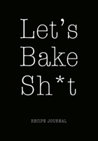 Let's Bake Sh*t Recipe Journal: Personal Favorite Recipe Notebook, Baking Baker Book/Organizer, Fun Gift for Baker Chef Pastry Lovers Men Women Mother Wife 1708515046 Book Cover