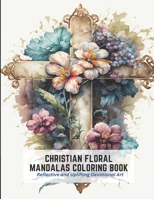 Christian Floral Mandalas Coloring Book: Reflective and Uplifting Devotional Art B0C2SG3YGZ Book Cover