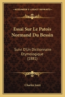 Essai Sur Le Patois Normand Du Bessin: Suivi D'Un Dictionnaire Etymologique (1881) 1017561362 Book Cover