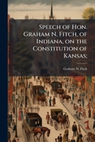 Speech of Hon. Graham N. Fitch, of Indiana, on the constitution of Kansas; 1149957832 Book Cover