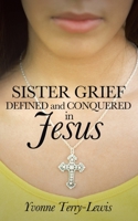 Sister Grief: Defined and Conquered in Jesus 1490806571 Book Cover