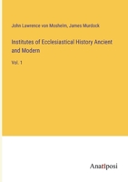 Institutes of Ecclesiastical History Ancient and Modern: Vol. 1 3382126583 Book Cover