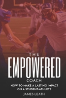 The Empowered Coach: How to Make a Lasting Impact on a Student-Athlete B0C9S3GMYH Book Cover