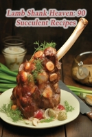 Lamb Shank Heaven: 90 Succulent Recipes B0CDFLRLJT Book Cover