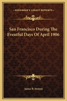 San Francisco During The Eventful Days Of April 1906 1419146033 Book Cover