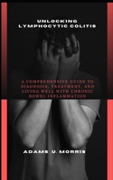 Unlocking Lymphocytic Colitis: A Comprehensive Guide to Diagnosis, Treatment, and Living Well with Chronic Bowel Inflammation B0CMJ4JQKR Book Cover