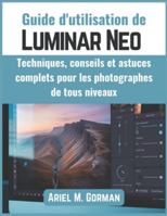 Guide d'utilisation de Luminar Neo: Techniques, conseils et astuces complets pour les photographes de tous niveaux B0G3P34DV9 Book Cover