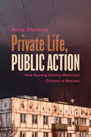 Private Life, Public Action: How Housing Politics Mobilized Citizens in Moscow (Politics History & Social Chan) 143992614X Book Cover