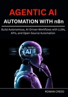 AGENTIC AI AUTOMATION WITH n8n: Build Autonomous, AI-Driven Workflows with LLMs, APIs, and Open-Source Automation B0FF4CZ37X Book Cover