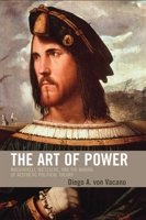 The Art of Power: Machiavelli, Nietzsche, and the Making of Aesthetic Political Theory 0739121936 Book Cover