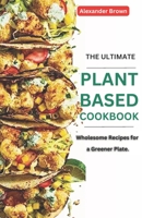 THE ULTIMATE PLANT-BASED COOKBOOK: WHOLESOME RECIPES FOR GREENER PLATE B0CCCN5YDS Book Cover