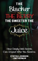 Blacker the Berry the Sweeter the Juice: How Deeply Held Secrets Can Impact Who You Become! 1737520850 Book Cover