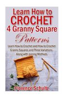 Learn How to Crochet 4 Granny Square Patterns: Learn How to Crochet and How to Crochet Granny Squares and Three Variations Along with Joining Methods 1518799132 Book Cover