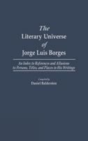 The Literary Universe of Jorge Luis Borges: An Index to References and Allusions to Persons, Titles, and Places in his Writings (Bibliographies and Indexes in World Literature) 0313250839 Book Cover