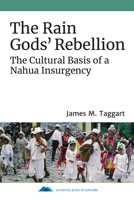 The Rain Gods' Rebellion: The Cultural Basis of a Nahua Insurgency 1607329506 Book Cover