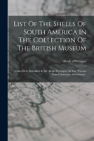 List Of The Shells Of South America In The Collection Of The British Museum: Collected & Described By M. Alcide D'orbigny, In The "voyage Dans L'amérique Méridionale"... 1018675760 Book Cover