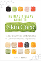 The Beauty Geek's Guide to Skin Care: 1,000 Essential Definitions of Common Product Ingredients 164152359X Book Cover