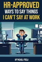 HR Approved Ways To Say Things I Can't Say At Work: Clever sayings for When You're Silently Screaming Inside B0FCMRLX8F Book Cover